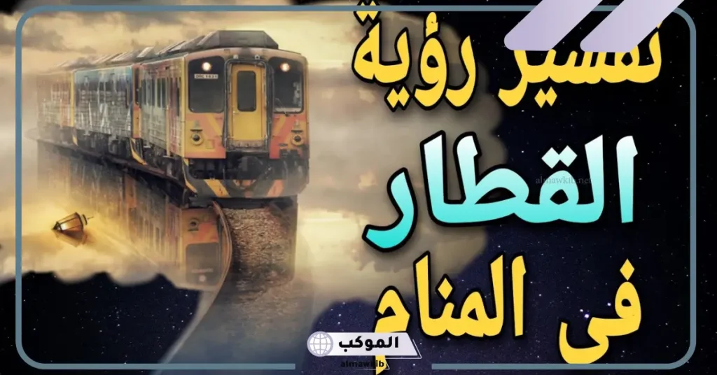 تفسير رؤية القطار في المنام لابن سيرين وعلاقته بقدوم الخير 5 رؤية القطار في المنام للمتزوجة