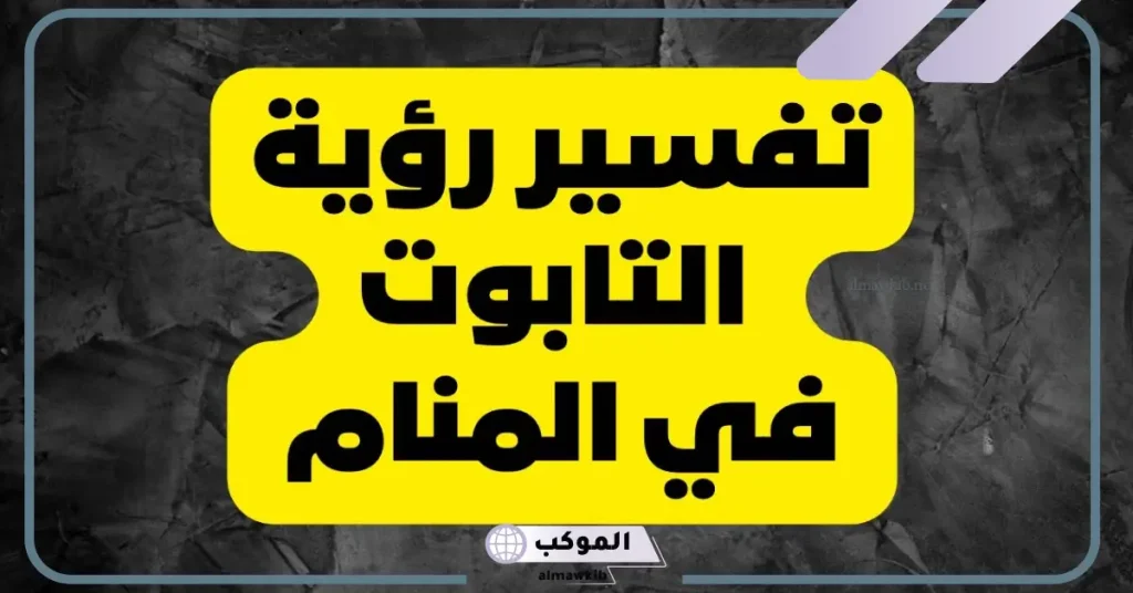 تفسير رؤية التابوت في المنام لابن سيرين للعزباء 5 رؤية التابوت في المنام للعزباء