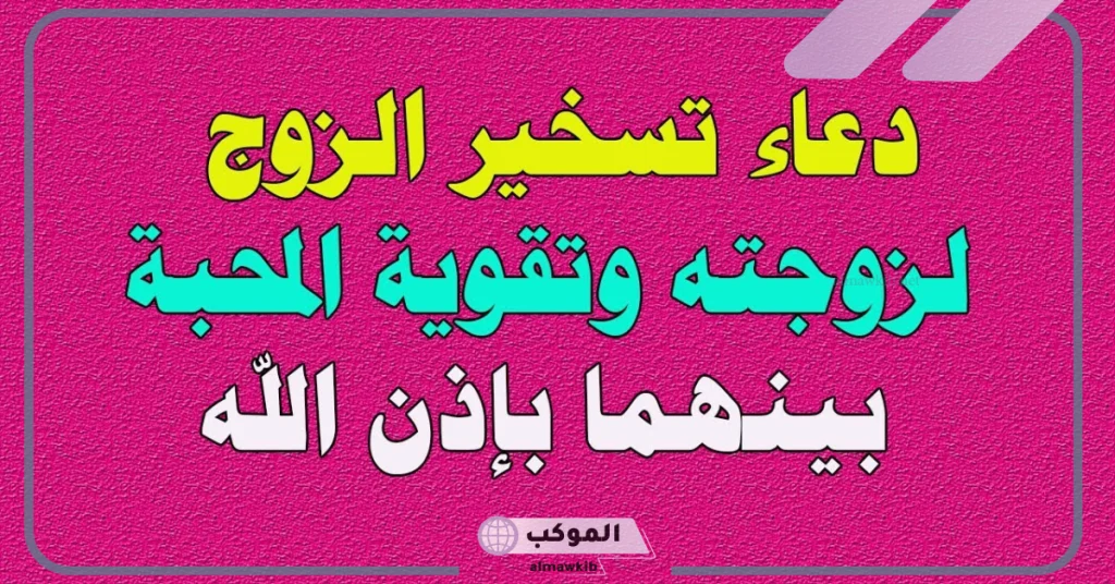دعاء تسخير الزوج لزوجته وتقوية المحبه بينهما إن شاء الله 5 دعاء تسخير الزوج وحل المشاكل
