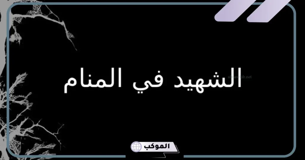 تفسير رؤية الشهيد في المنام لابن سيرين والإمام الصادق 6 رؤية الشهيد يبتسم في المنام للعزباء