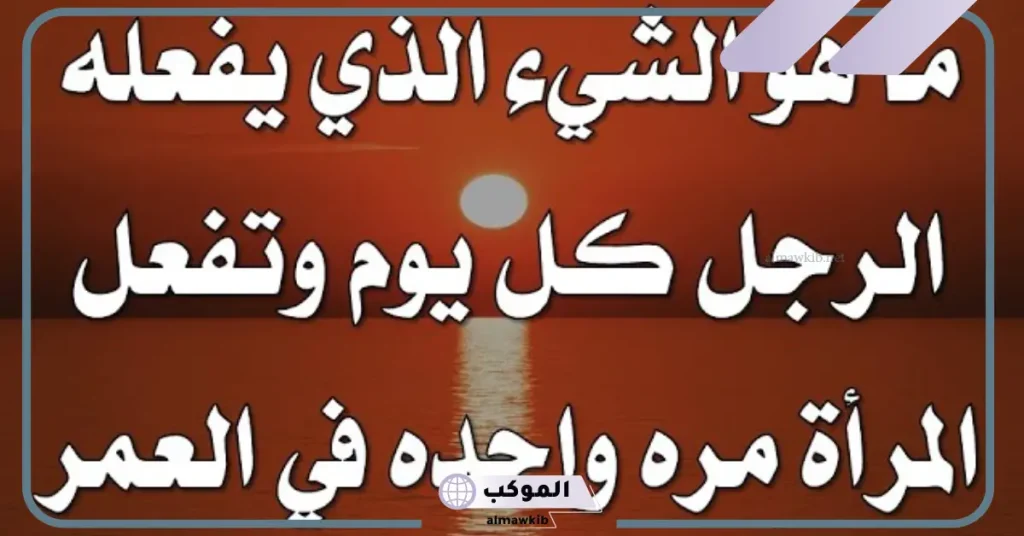 شيء يفعله الرجل كل يوم والمرأة بالسنة مرة ويبدا بحرف الميم