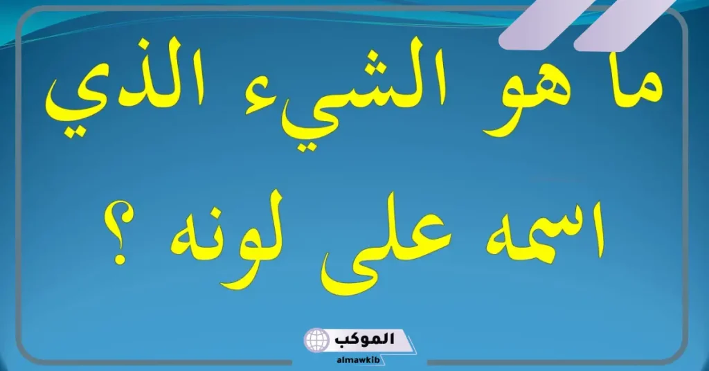 ما هو الشيء الذي اسمه على لونه؟ اعرف الحل 6 ما هو الشيء الموجود في كل شيء