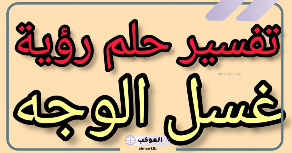 تفسير رؤية غسل الوجه في المنام لابن سيرين والنابلسي 5 غسل الوجه في المنام للمتزوجة