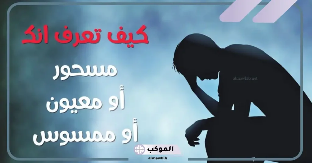 كيف تعرف انك مصاب بالعين او الحسد او السحر .. علامات تدل أنك مسحور 6 ما هي علامات حسد الأقارب؟