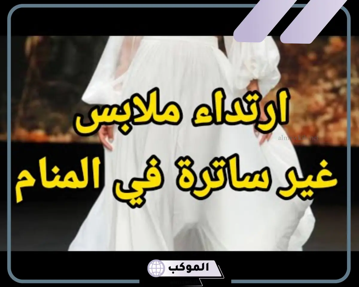 تفسير رؤية لبس ملابس غير ساترة في الحلم