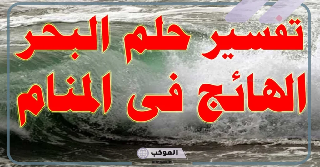 تفسير حلم البحر الهائج والنجاة منه للمتزوجه 