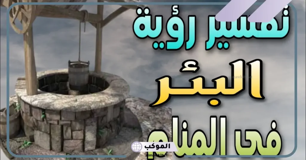 تفسير رؤية البئر في المنام للمتزوجة والعزباء لابن سيرين 6 تفسير حلم البئر الجاف