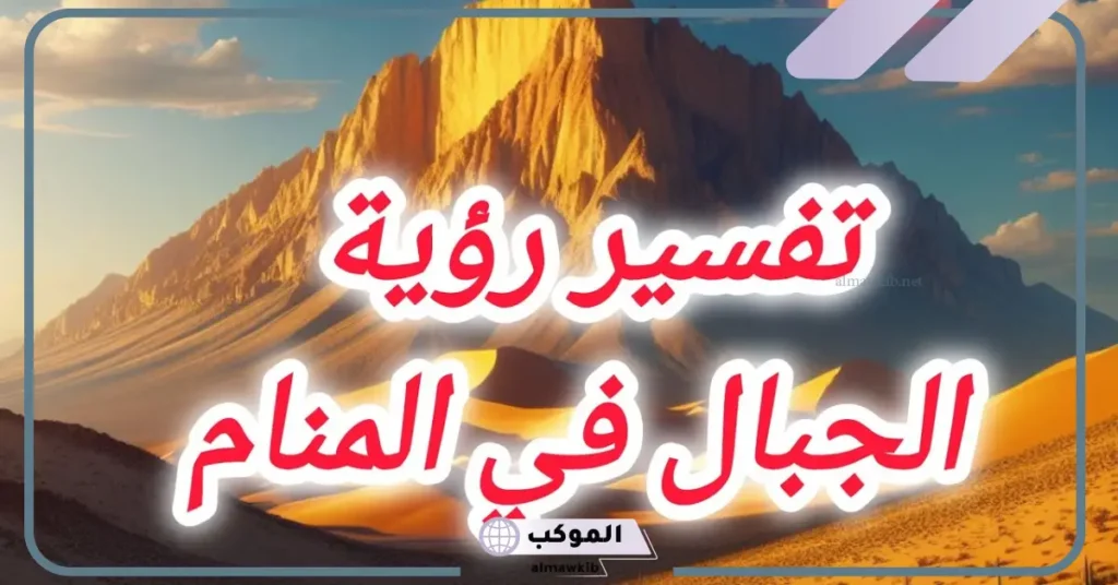 تفسير حلم رؤية الجبال في المنام للعزباء والمتزوجة لابن سيرين 6 رؤية الجبل في المنام للمتزوجة