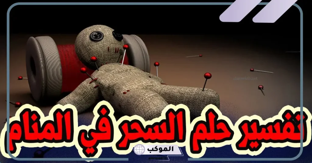 تفسير حلم فك السحر في المنام للعزباء والمتزوجة لابن سيرين 6 رؤية السحر في المنام للمتزوجة