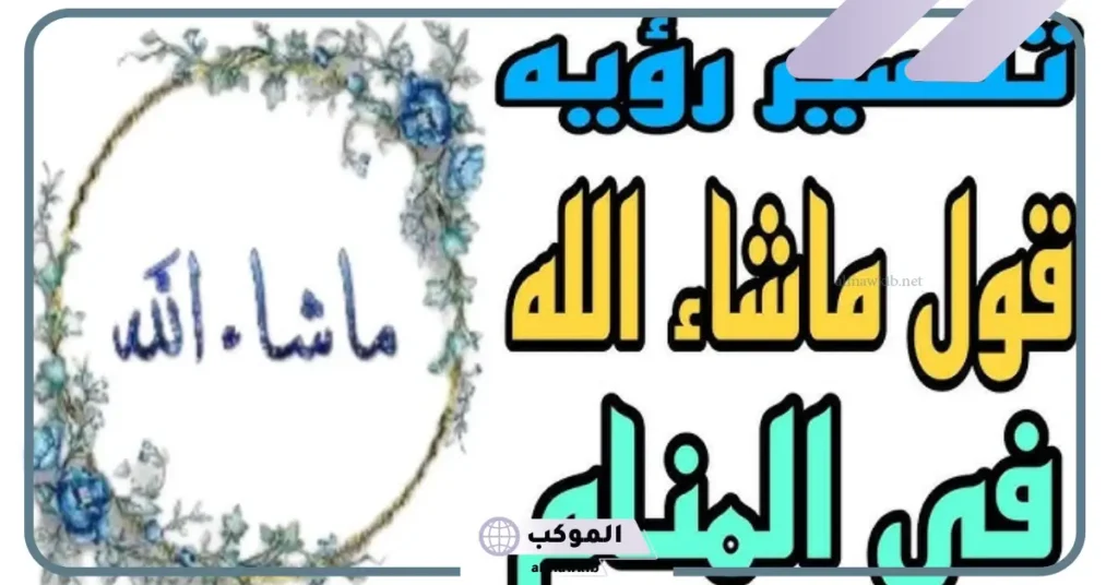 تفسير حلم قول ما شاء الله في المنام لابن سيرين للعزباء والمتزوجة 6 تفسير قول ما شاء الله في المنام للمتزوجة