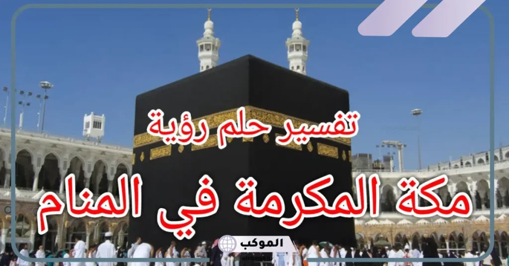 تفسير حلم الذهاب الى مكه المكرمة في المنام لابن سيرين 6 رؤية مكة في المنام للمتزوجة