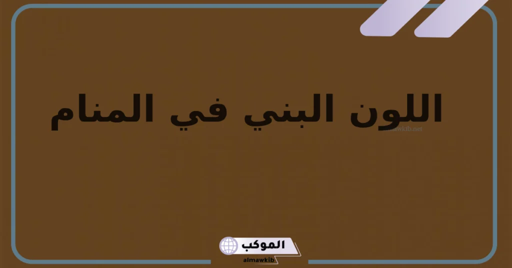 تفسير رمز اللون البني في المنام وفقًا لابن سيرين للمتزوجة والمطلقة 5 اللون البني في المنام للمطلقة