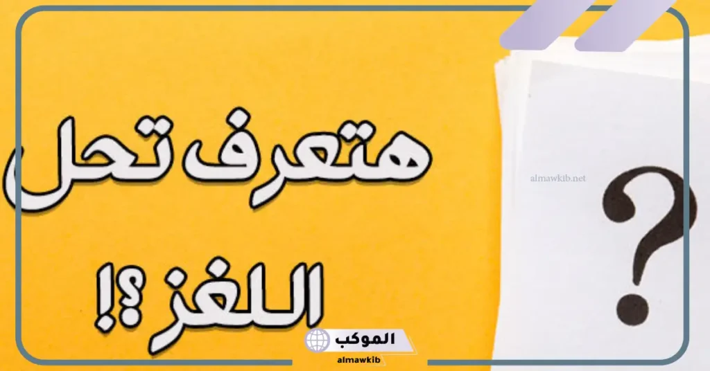 الغاز زمان صعبة بالأجوبة .. أقوى تحديات قديمة 6 ألغاز مع الأجوبة الصعبة