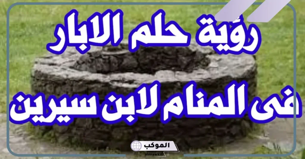 تفسير رؤية البئر في المنام للمتزوجة والعزباء لابن سيرين 5 البئر في المنام للمرأة