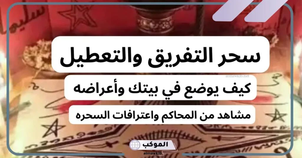 كيفية عمل سحر التفريق بين الزوجين.. ما هو أعراض سحر التفريق بين الزوجين وطريقة علاجه 5 سحر التفريق في القرآن
