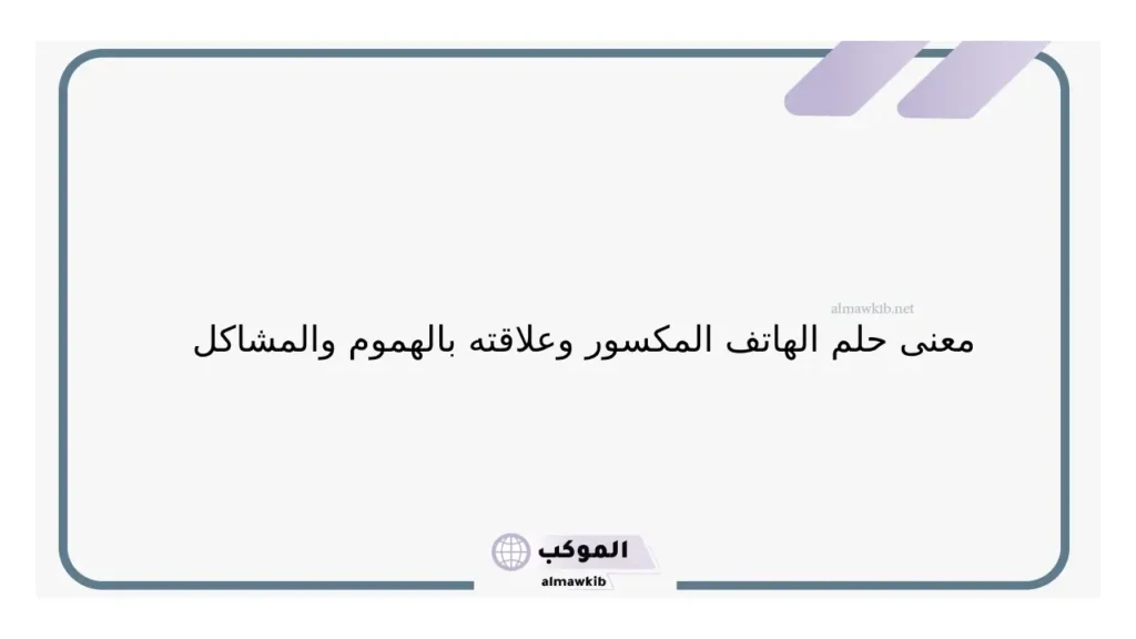 حلم الجوال المكسور في المنام للرجل والمرأة لابن سيرين 6 حلم تحظيم شاشة الهاتف