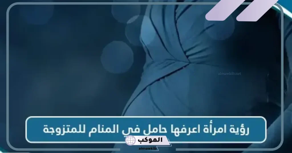 تفسير حلم رؤية امرأة اعرفها حامل في المنام للمتزوجة والعزباء لابن سيرين 5 تفسير حلم رؤية امرأة حامل اعرفها بولد