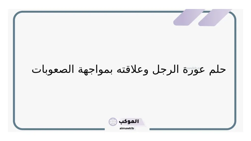 تفسير حلم رؤية عورة الرجل في المنام للمتزوجه لابن سيرين 6 حلم عورة الرجل للأعزب