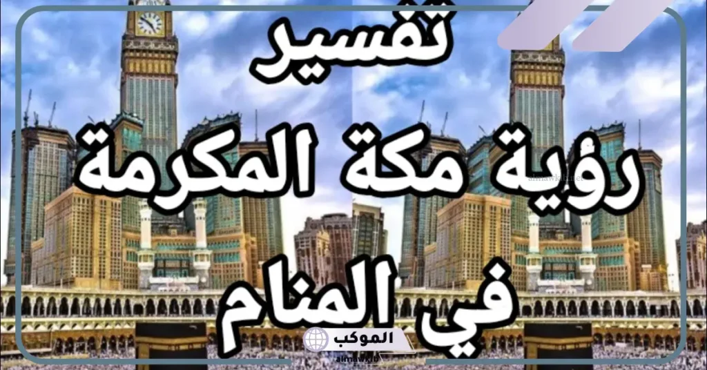 تفسير حلم الذهاب الى مكه المكرمة في المنام لابن سيرين 5 تفسير حلم مكة المكرمة للعزباء