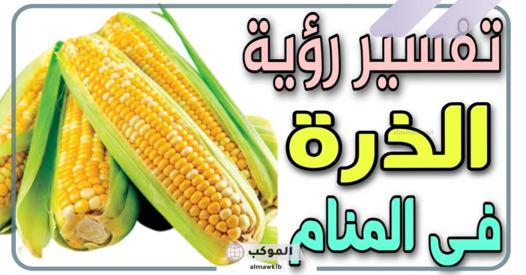 تفسير حلم رؤية الذرة في المنام وأكلها لابن سيرين 5 تفسير حلم الذرة للعزباء