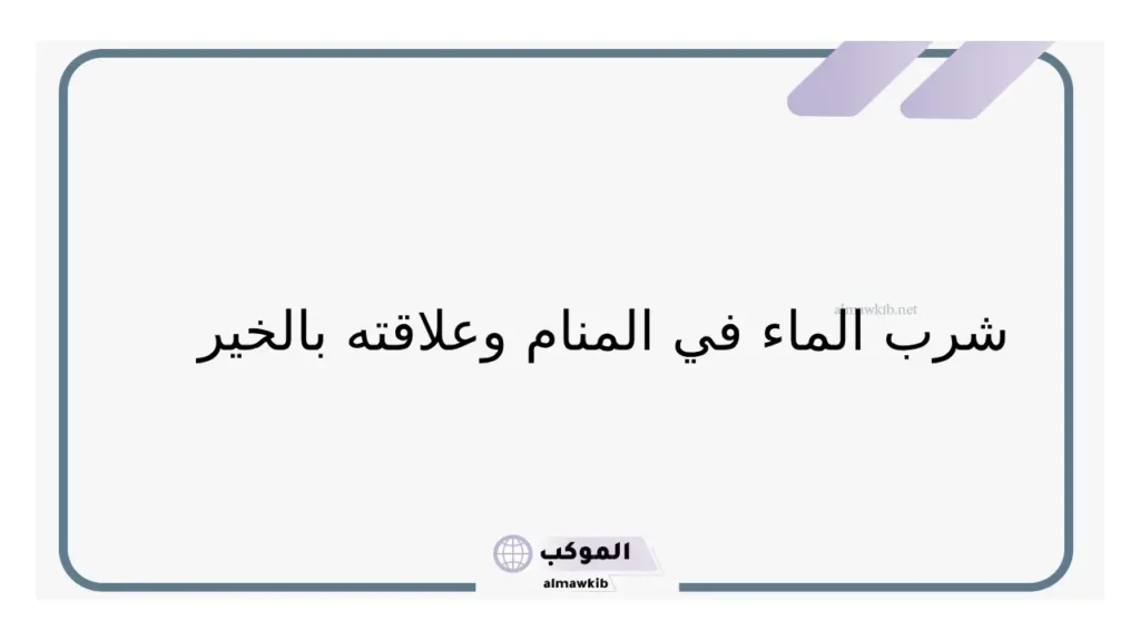 تفسير حلم شرب الماء في المنام للمتزوجة والعزباء لابن سيرين 6 شرب الماء وعلاقته بالفرج