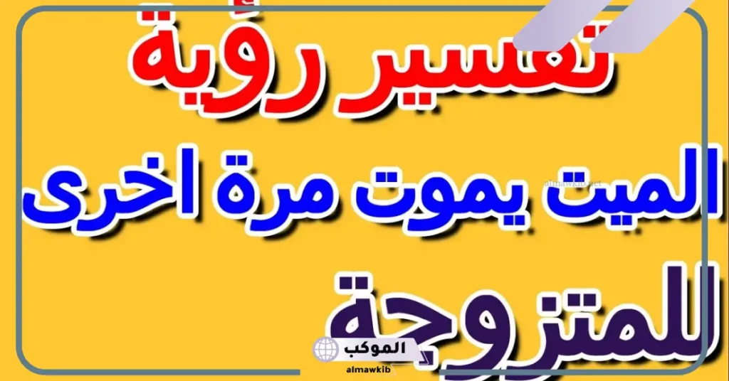 رؤية الميت يموت مرة أخرى في المنام للعزباء