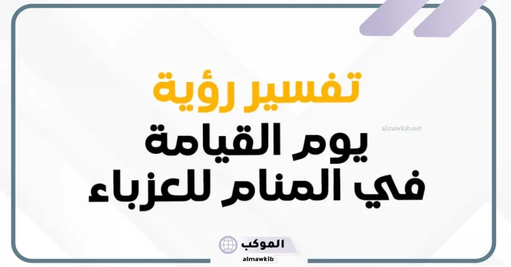 تفسير الحلم بيوم القيامة للعزباء في المنام لابن سيرين 5 تفسير حلم قرب يوم القيامة للعزباء