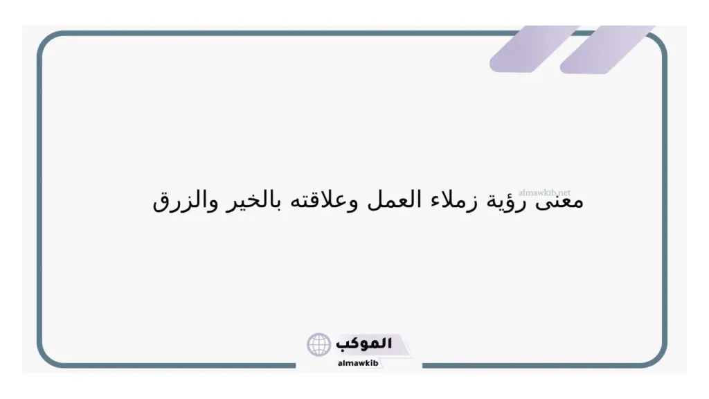 تفسير حلم رؤية زملاء العمل في المنام والمدير لابن سيرين 5 معنى زملاء العمل في البيت