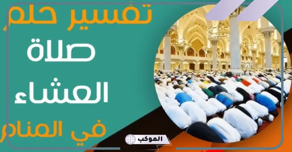 رؤية صلاة العشاء في المنام للعزباء 