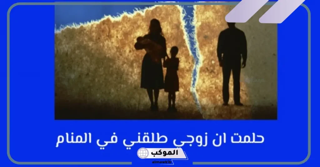 تفسير حلم زوجي طلقني في المنام للمتزوجة والحامل لابن سيرين 5 حلمت أن زوجي طلقني للمتزوجه