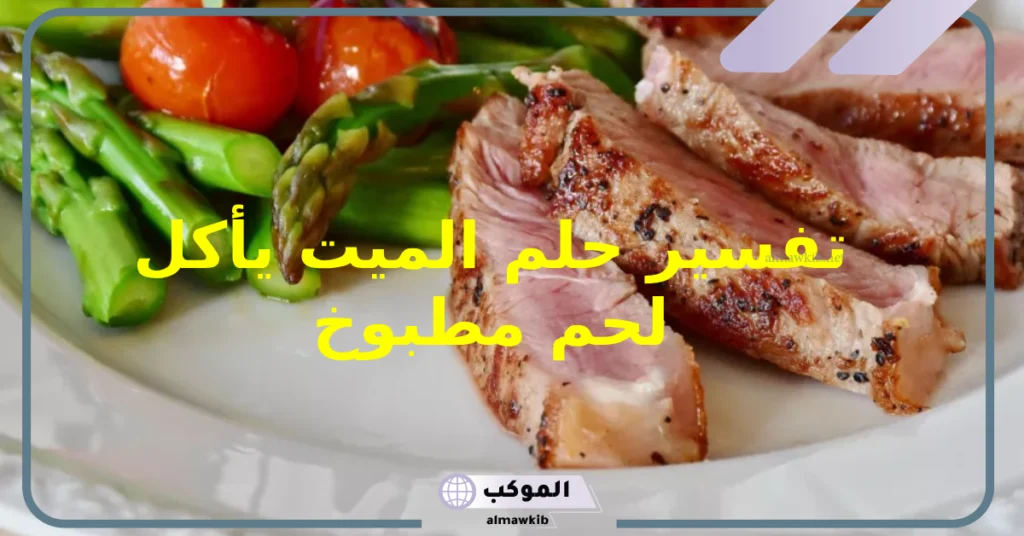تفسير حلم الميت يأكل لحم مطبوخ 