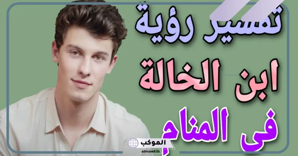 تفسير حلم ولد خالتي يناظرني في المنام للعزباء والمتزوجة لابن سيرين 6 تفسير حلم ولد خالتي يحبني للمتزوجة