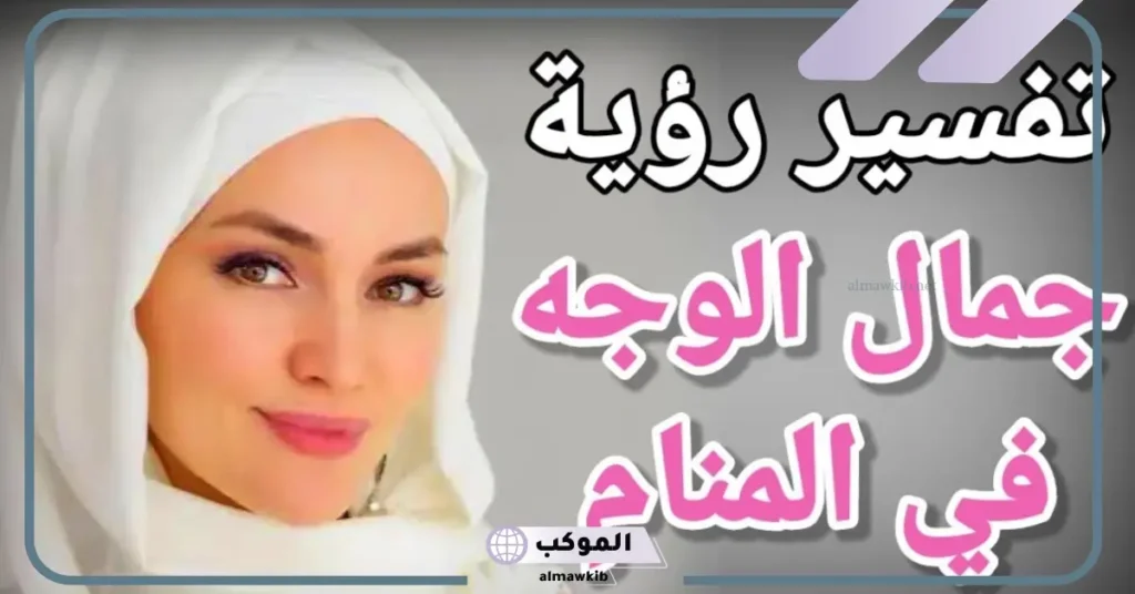 تفسير حلم جمال الوجه في المنام للمتزوجة والعزباء لابن سيرين 5 تفسير حلم الوجه الأبيض للمتزوجة