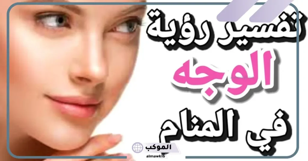 تفسير حلم جمال الوجه في المنام للمتزوجة والعزباء لابن سيرين 6 رؤية وجهي جميل في المنام للعزباء