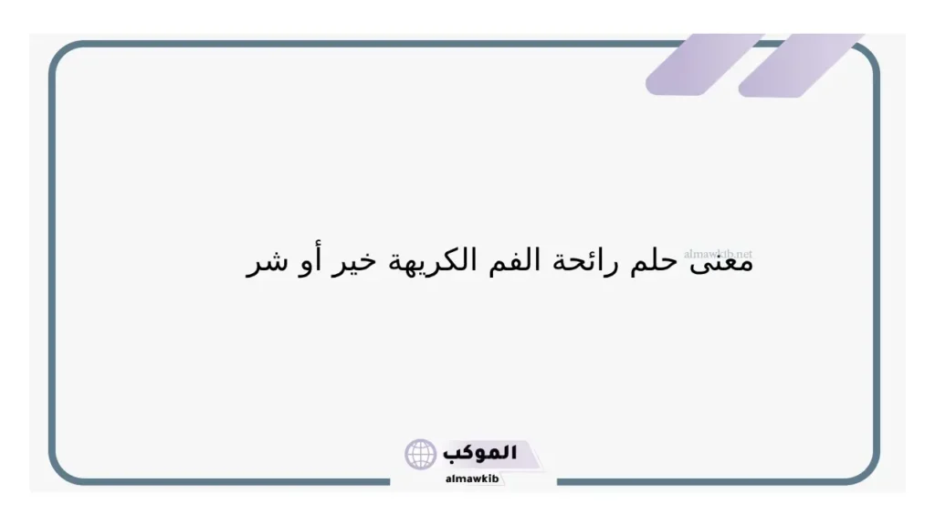 تفسير حلم رائحة الفم الكريهة في المنام للعزباء والمتزوجة لابن سيرين 5 رائحة الفم الكريهة للعزباء