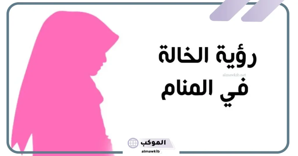 رمز الخالة في المنام للعزباء والمتزوجة لابن سيرين 5 رؤية زيارة بيت الخالة في المنام للعزباء