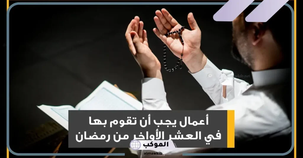 افضل الاعمال في العشر الاواخر من رمضان مستحبة 5 فضل العشر الأواخر من رمضان