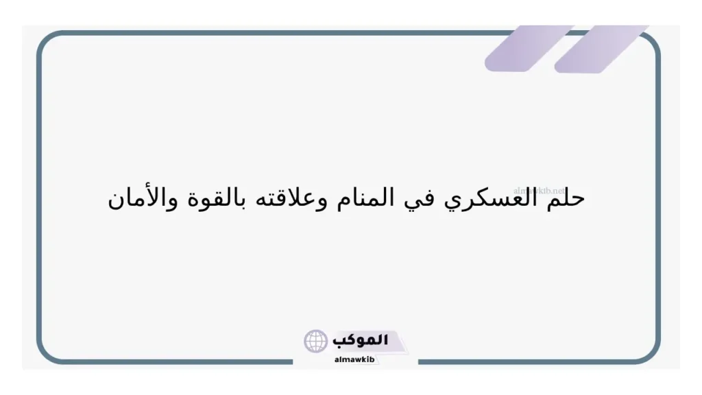 تفسير حلم رؤية الرجل العسكري في المنام لابن سيرين والنابلسي 6 حلم العسكري للحامل