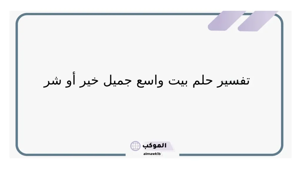 تفسير حلم بيت واسع وجميل في المنام للمرأة لابن سيرين 6 رؤية بيت واسع جميل