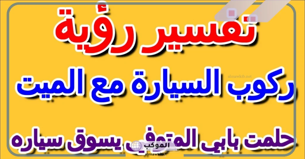 تفسير حلم الذهاب مع الميت في السيارة للعزباء والمتزوجة لابن سيرين 5 تفسير حلم الذهاب مع الميت ثم الرجوع
