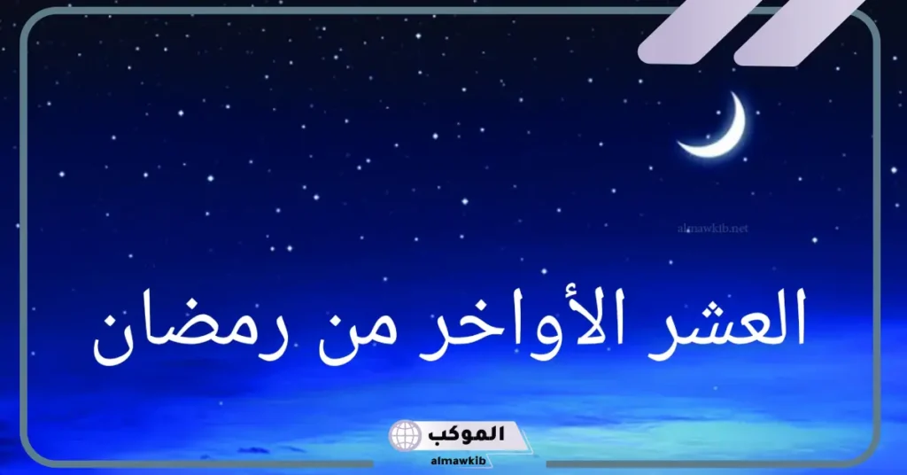 افضل الاعمال في العشر الاواخر من رمضان مستحبة 6 كلمة عن العشر الأواخر من رمضان