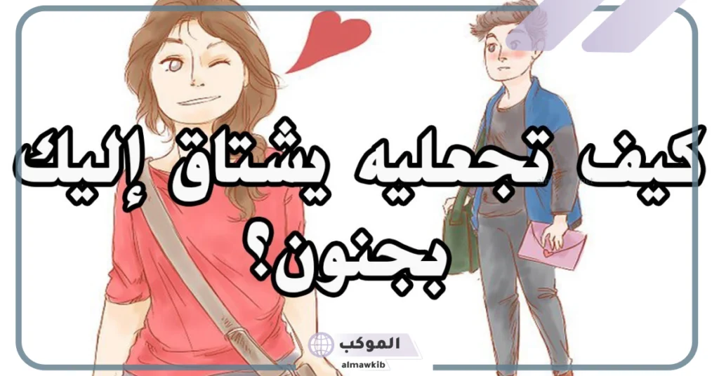 كيف اجعل حبيبي يشتاق لي وهو بعيد 