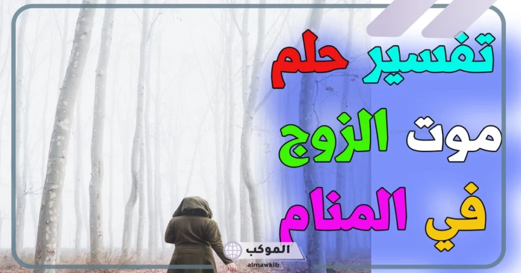تفسير حلم موت الزوج للمتزوجة في المنام لابن سيرين والعصيمي 5 تفسير حلم موت الزوج المسافر