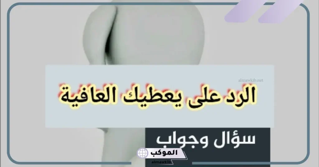 الرد على الله يعافيك.. إذا أحد قالي الله يعافيك وش ررد عليه 6 معنى الله يعافيك