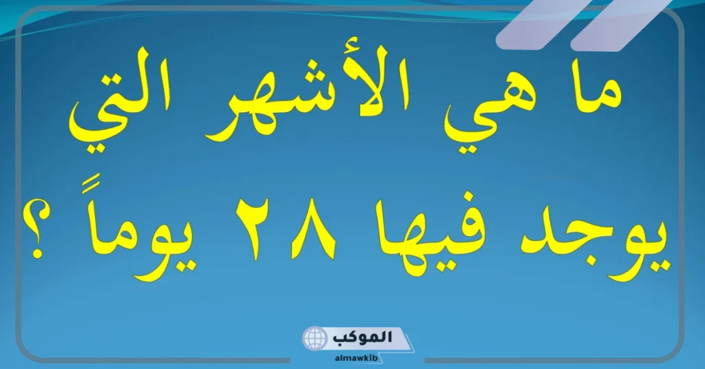 ما هو عدد الاشهر التي تحتوي على 28 يوم؟ 5 أسماء الأشهر التي تتكون من 29 يوم
