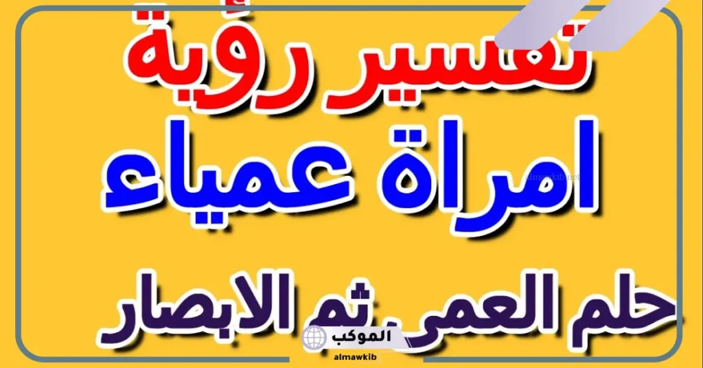 تفسير حلم العمى والإصابة به في المنام للرجل والمرأة 6 تفسير حلم العمى للرجل