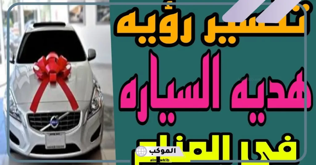 تفسير حلم هدية سيارة جديدة للرجل في المنام لكبار العلماء 6 تفسير حلم هدية سيارة جديدة للرجل المتزوج