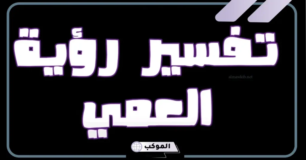 تفسير حلم العمى والإصابة به في المنام للرجل والمرأة 5 تفسير حلم العمى المؤقت