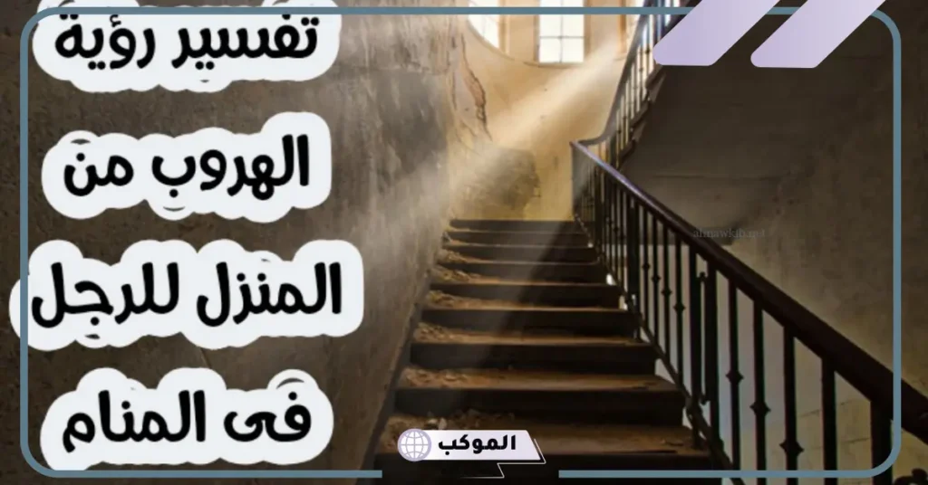 تفسير حلم الهروب من المنزل في المنام للمرأة لابن سيرين 5 تفسير حلم الهروب من المنزل للعزباء