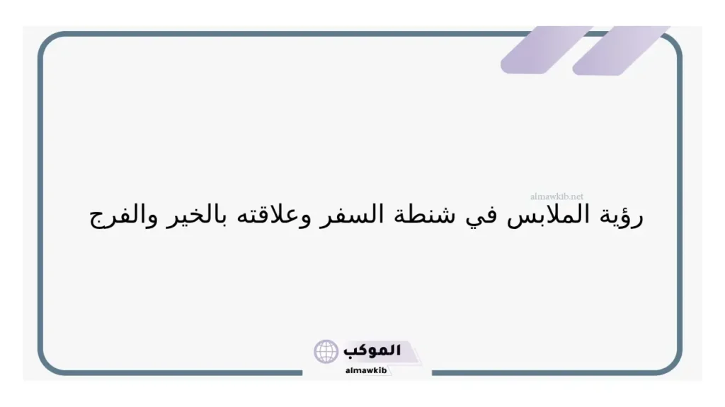 تفسير حلم شنطة سفر فيها ملابس لي في المنام لابن سيرين 5 حلم وضع الملابس في شنطة سفر